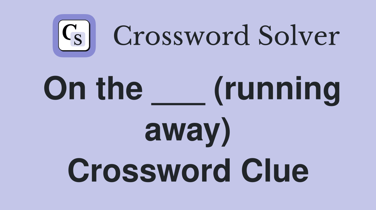 On the ___ (running away) - Crossword Clue Answers - Crossword Solver